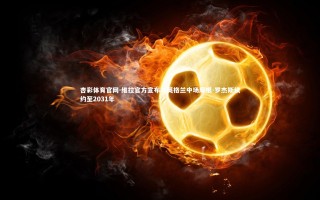 杏彩体育官网-维拉官方宣布与英格兰中场摩根-罗杰斯续约至2031年