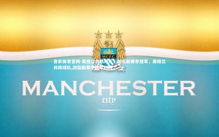 杏彩体育官网-英格兰共助球队，剑指新赛季冠军，英格兰共助球队,剑指新赛季冠军对吗