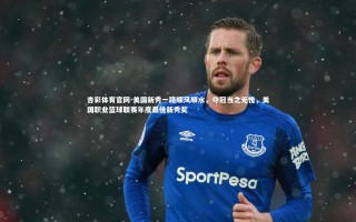 杏彩体育官网-美国新秀一路顺风顺水，夺冠当之无愧，美国职业篮球联赛年度最佳新秀奖