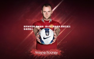 杏彩体育官网-巅峰对决！两大豪门狭路相逢 联赛王座之争再燃烽火