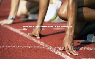 杏彩体育官网-沃尔夫斯堡全力冲刺，力争德甲积分榜上游席位