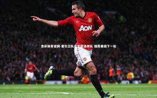 杏彩体育官网-爱尔兰队力克摩洛哥队 强势晋级下一轮