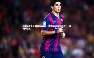 杏彩体育官网-裁判风波未了，决赛双方到底如何应对，裁判对抗赛