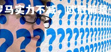 杏彩体育官网-罗马实力不减，欧冠前景一片看好，罗马 欧冠四强-第2张图片-杏彩体育官网