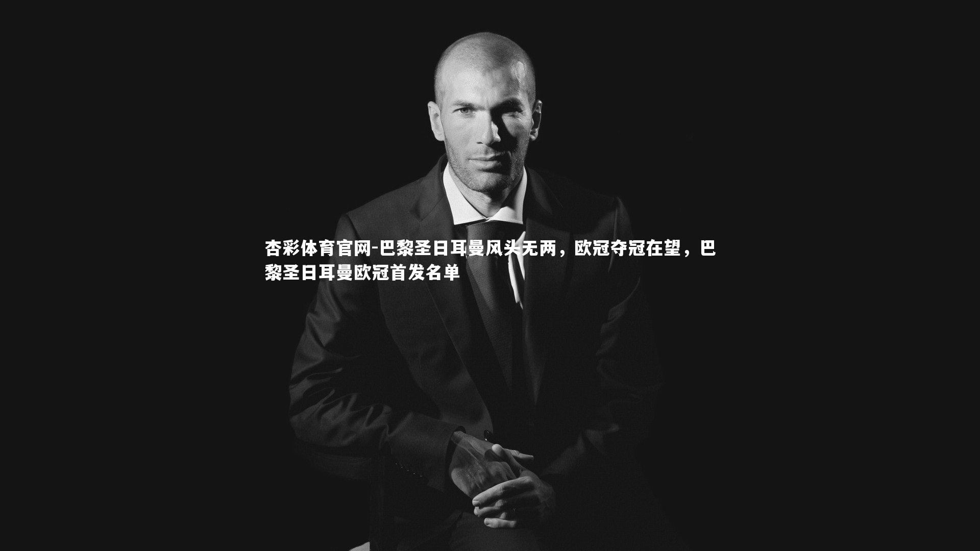 杏彩体育官网-巴黎圣日耳曼风头无两，欧冠夺冠在望，巴黎圣日耳曼欧冠首发名单-第1张图片-杏彩体育官网