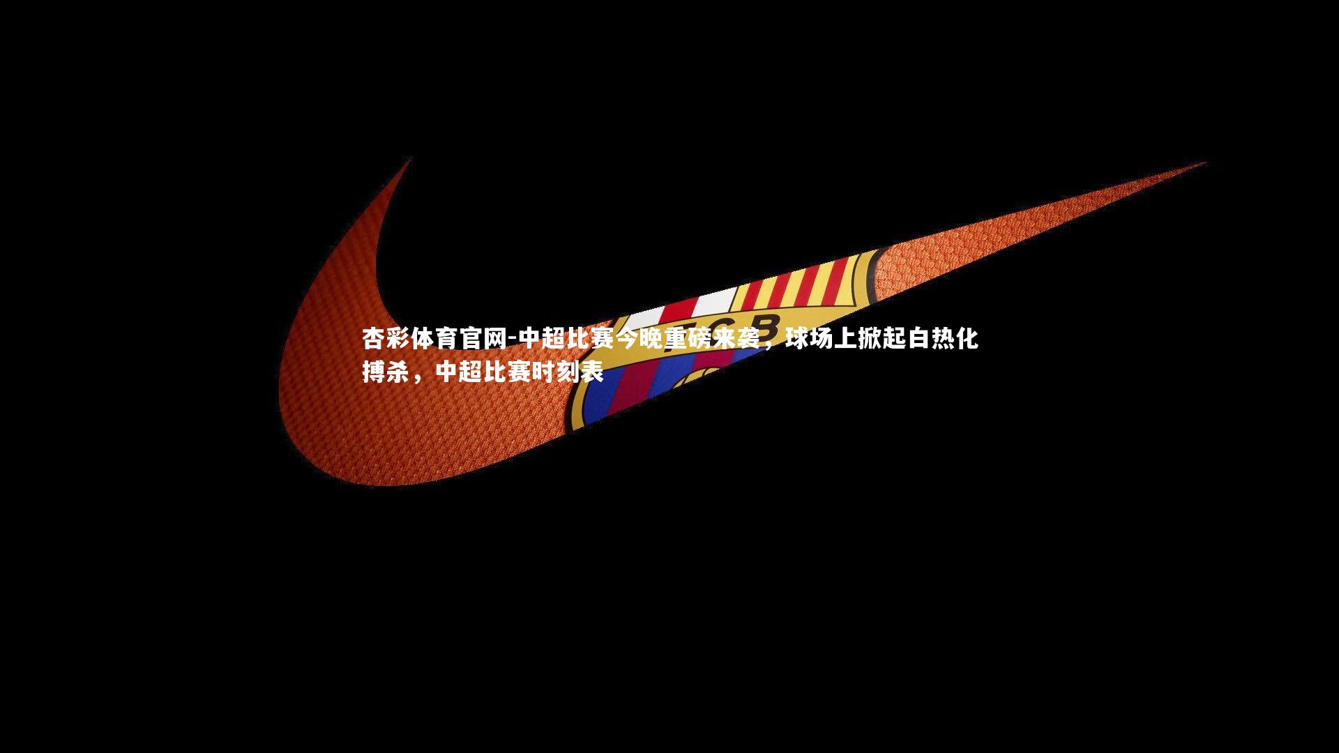 杏彩体育官网-中超比赛今晚重磅来袭，球场上掀起白热化搏杀，中超比赛时刻表-第1张图片-杏彩体育官网