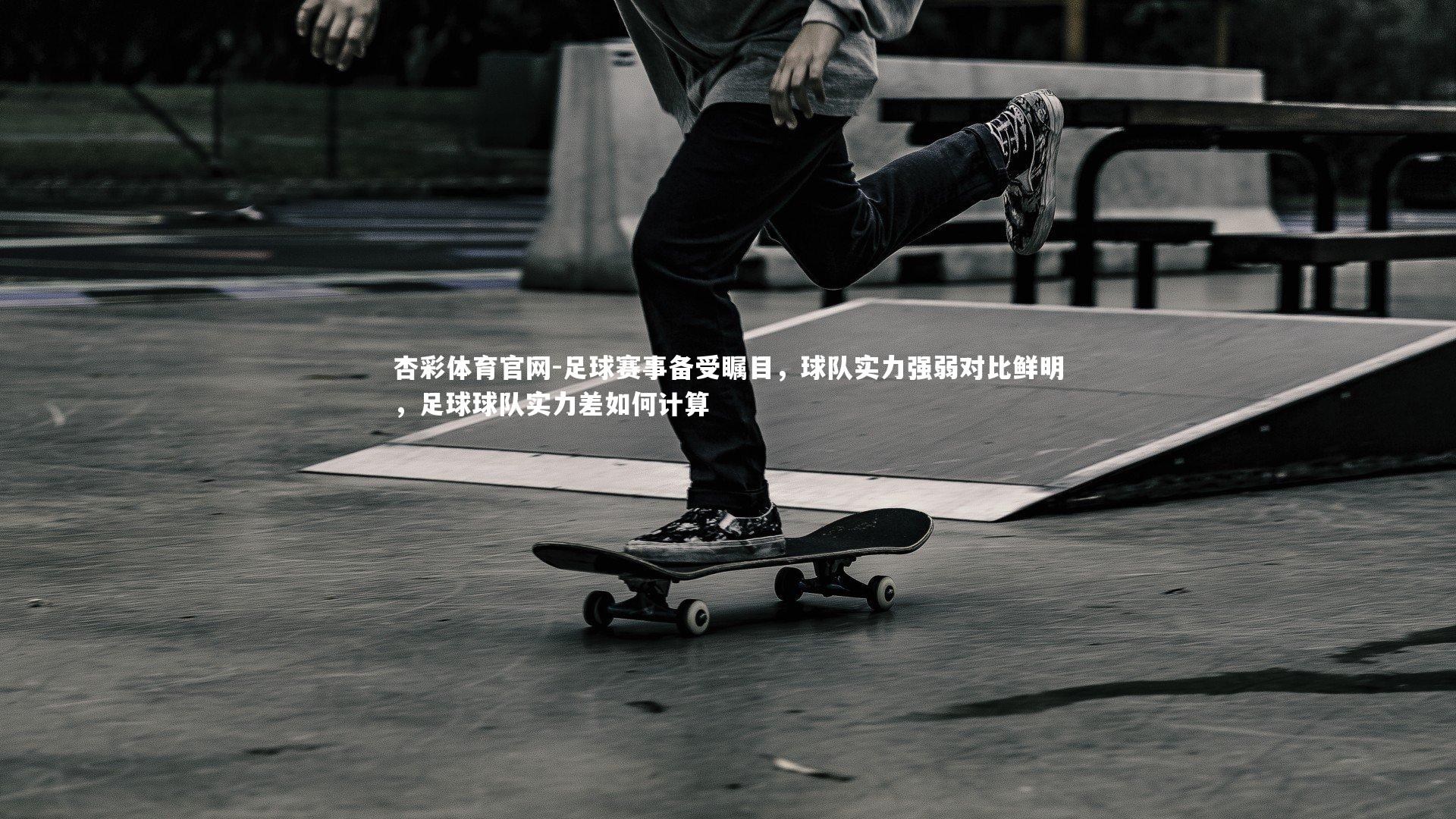 杏彩体育官网-足球赛事备受瞩目，球队实力强弱对比鲜明，足球球队实力差如何计算-第2张图片-杏彩体育官网