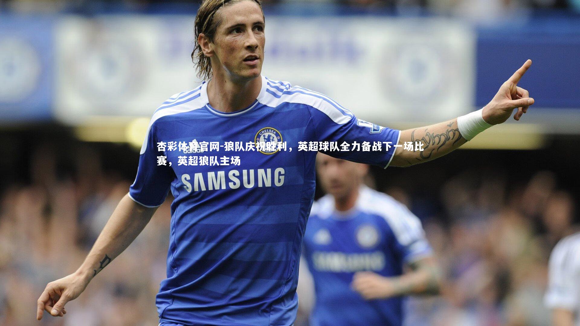 杏彩体育官网-狼队庆祝胜利，英超球队全力备战下一场比赛，英超狼队主场-第2张图片-杏彩体育官网