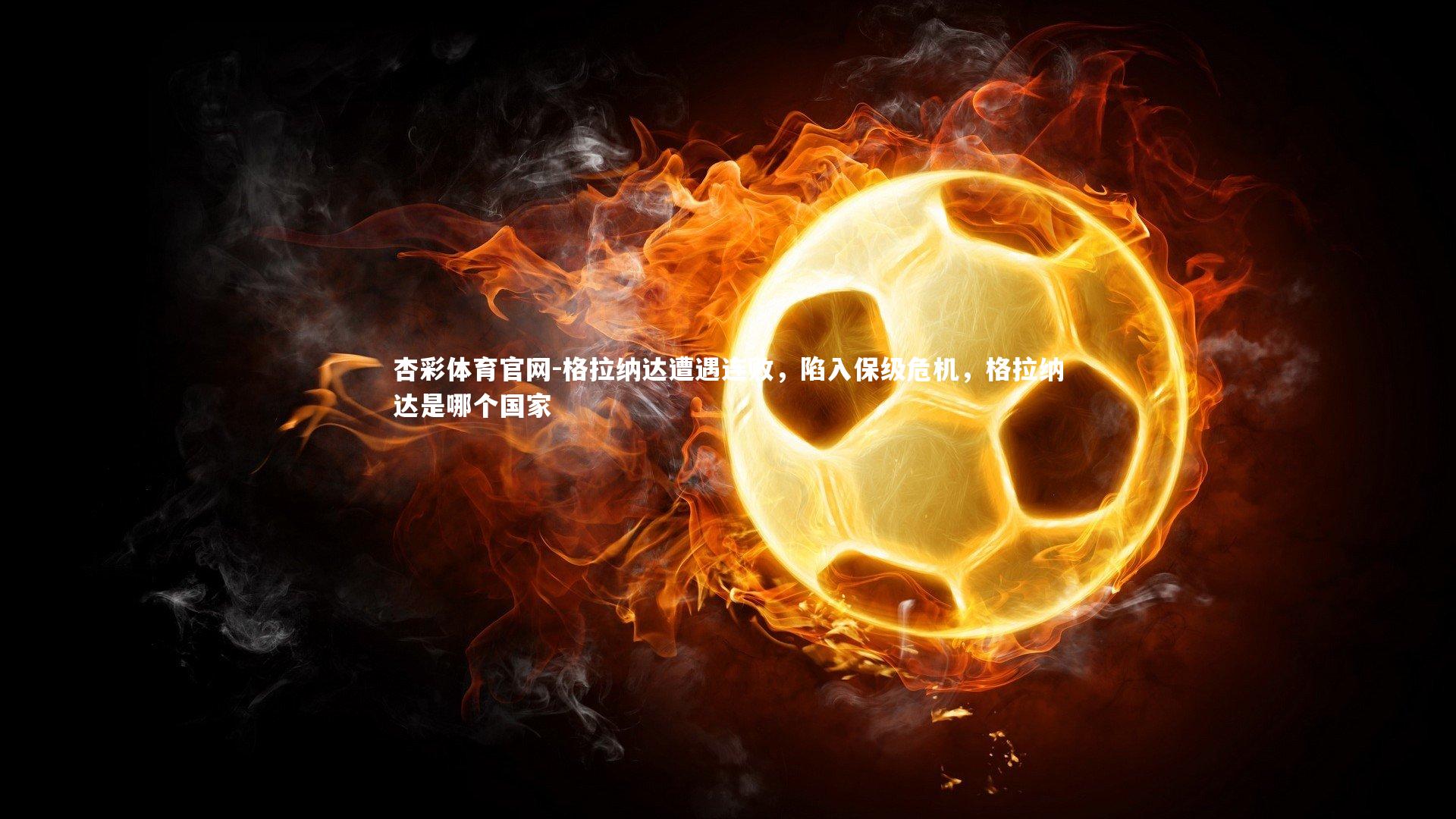 杏彩体育官网-格拉纳达遭遇连败，陷入保级危机，格拉纳达是哪个国家-第1张图片-杏彩体育官网