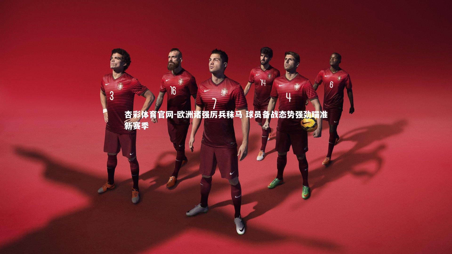 杏彩体育官网-欧洲诸强厉兵秣马 球员备战态势强劲瞄准新赛季-第2张图片-杏彩体育官网