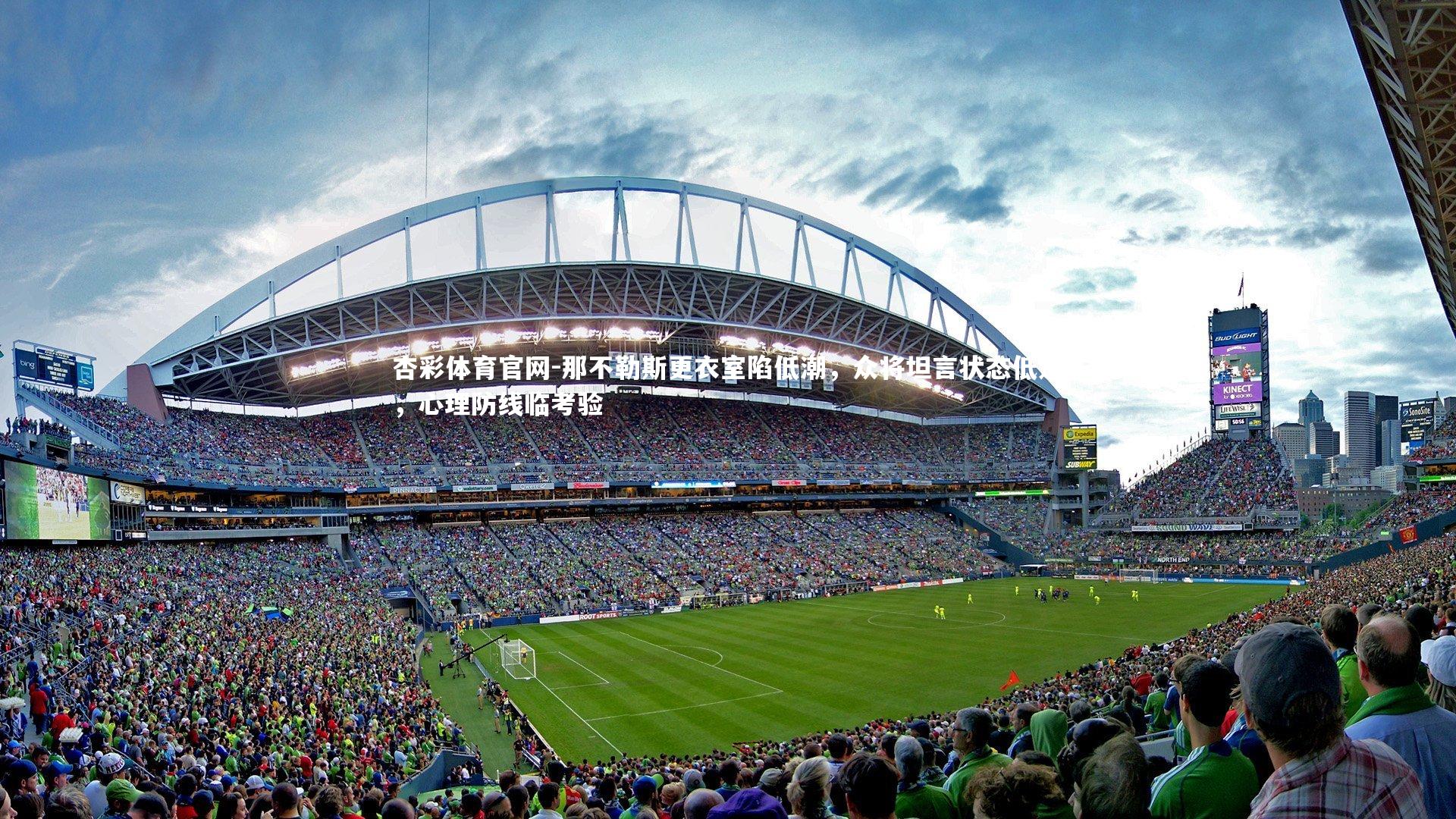 杏彩体育官网-那不勒斯更衣室陷低潮，众将坦言状态低迷，心理防线临考验-第1张图片-杏彩体育官网