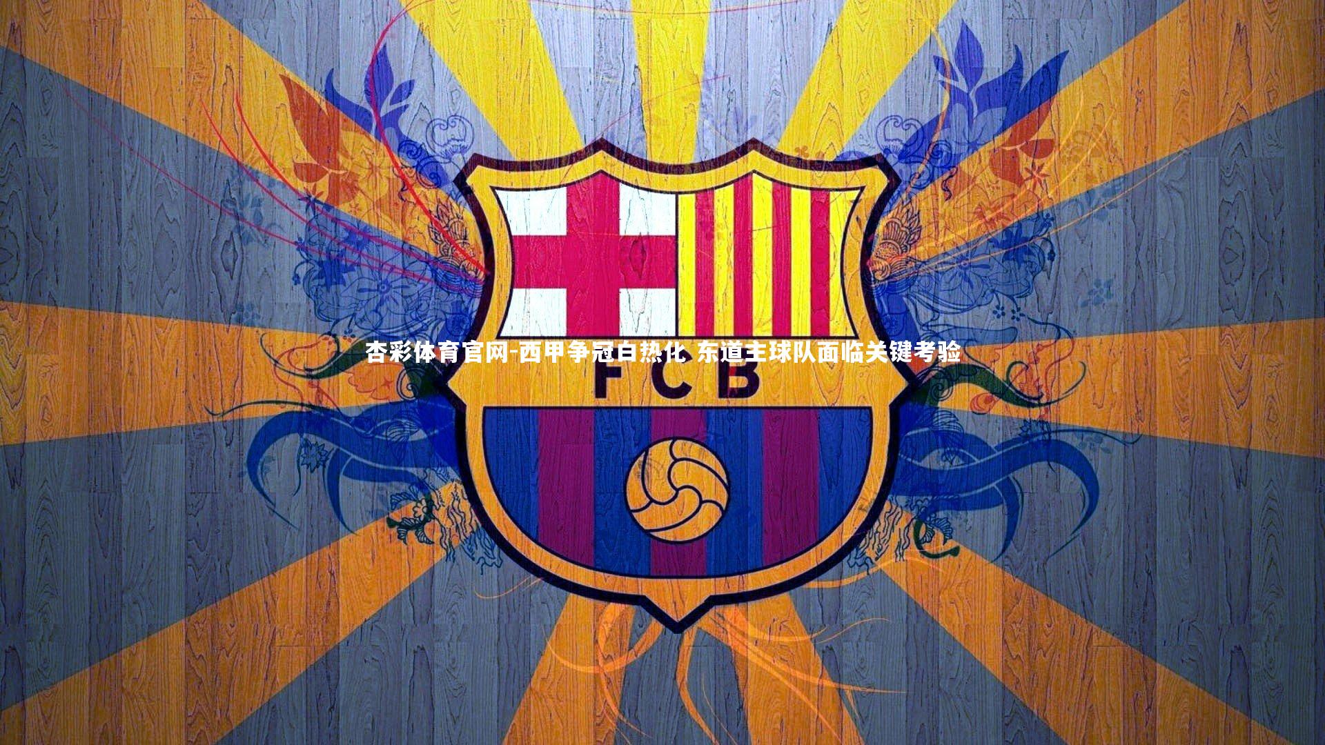 杏彩体育官网-西甲争冠白热化 东道主球队面临关键考验-第1张图片-杏彩体育官网