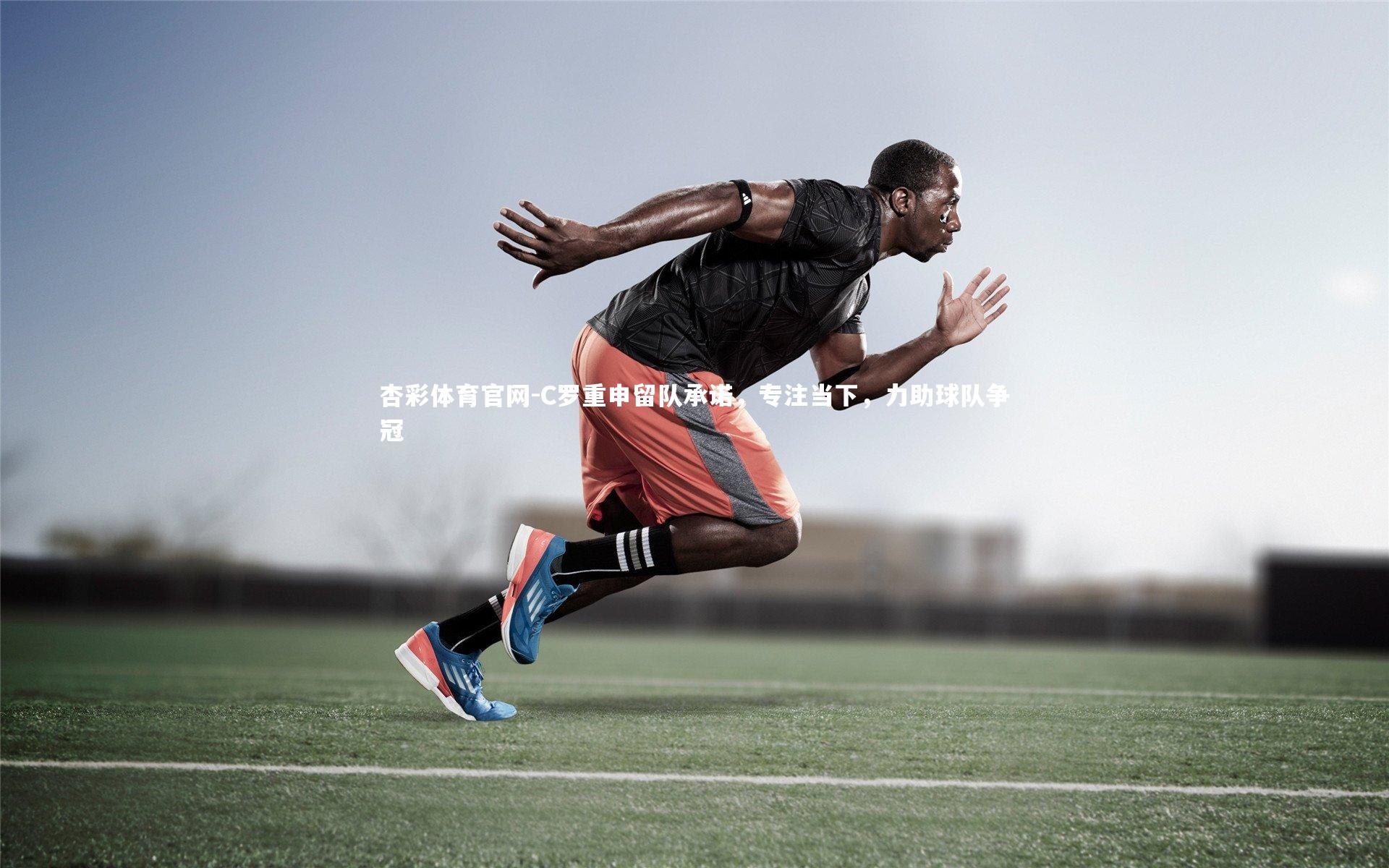 杏彩体育官网-C罗重申留队承诺，专注当下，力助球队争冠-第2张图片-杏彩体育官网