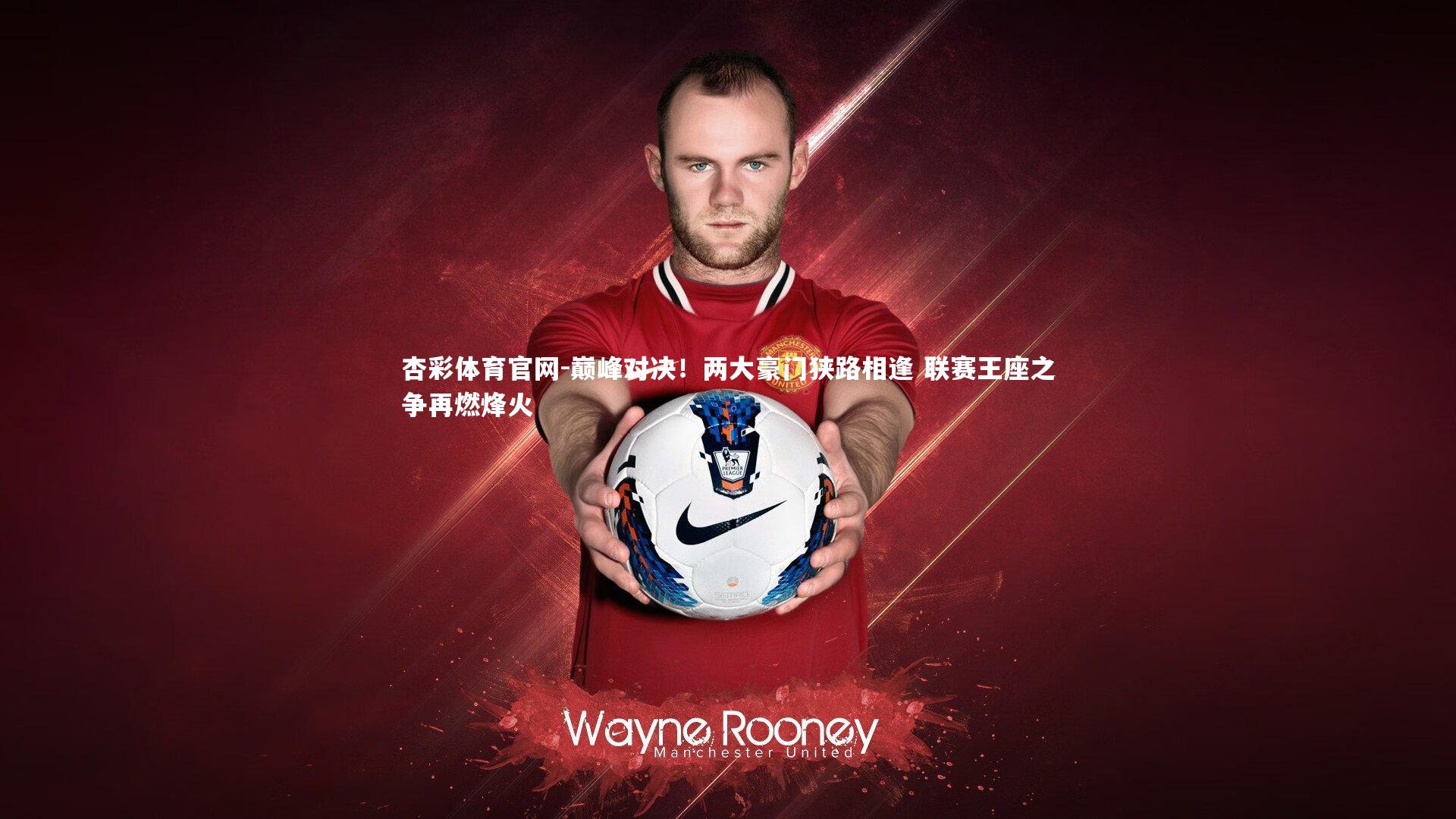 杏彩体育官网-巅峰对决！两大豪门狭路相逢 联赛王座之争再燃烽火-第1张图片-杏彩体育官网