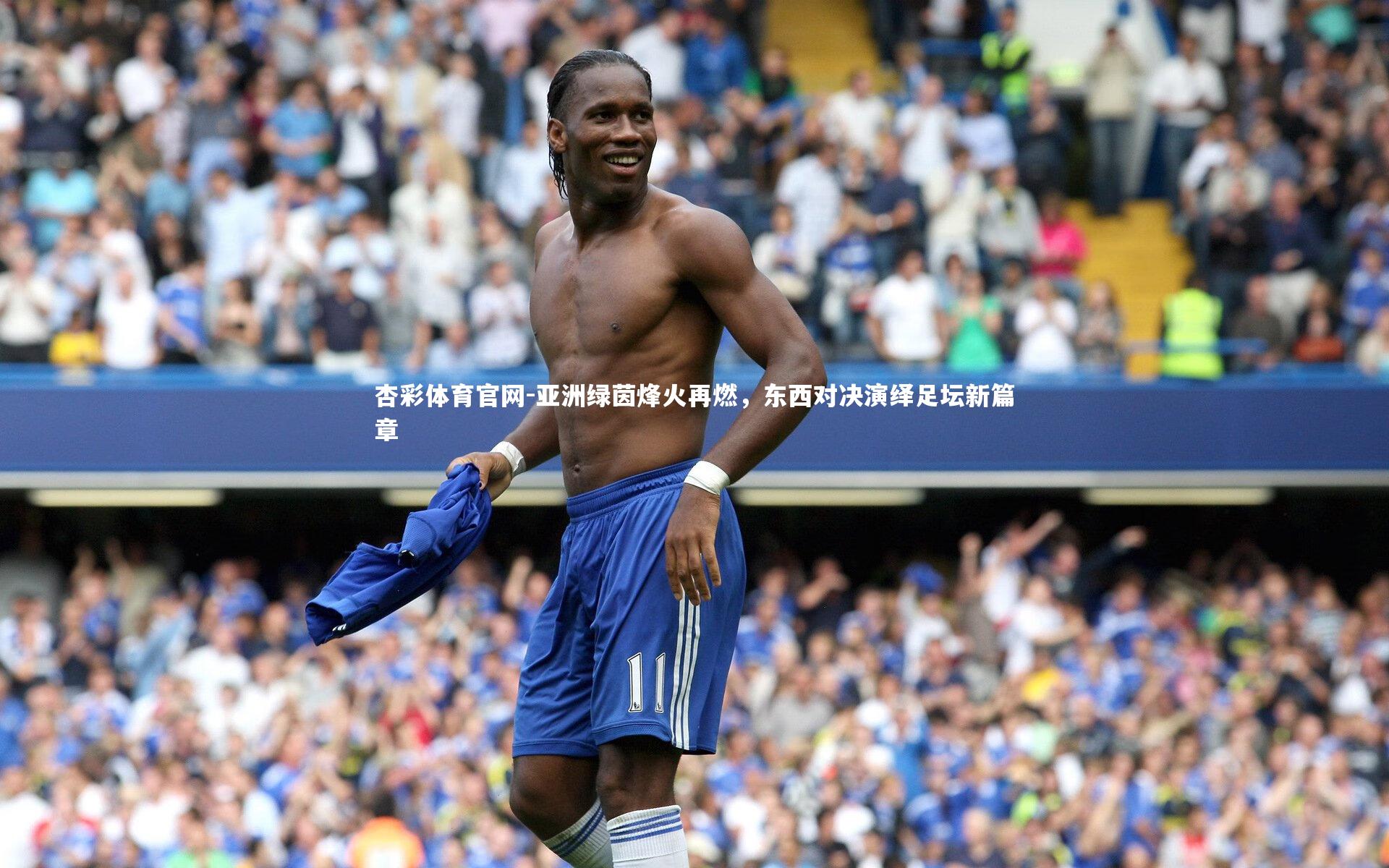 杏彩体育官网-亚洲绿茵烽火再燃，东西对决演绎足坛新篇章-第2张图片-杏彩体育官网