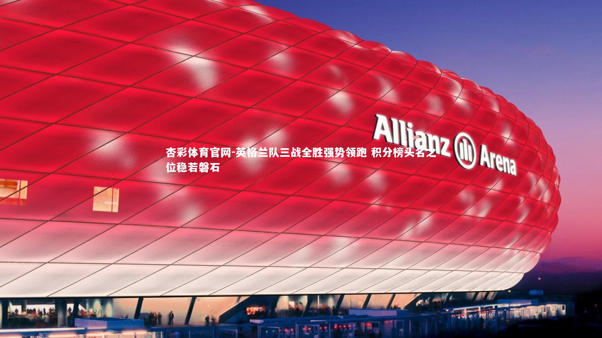 杏彩体育官网-英格兰队三战全胜强势领跑 积分榜头名之位稳若磐石-第1张图片-杏彩体育官网