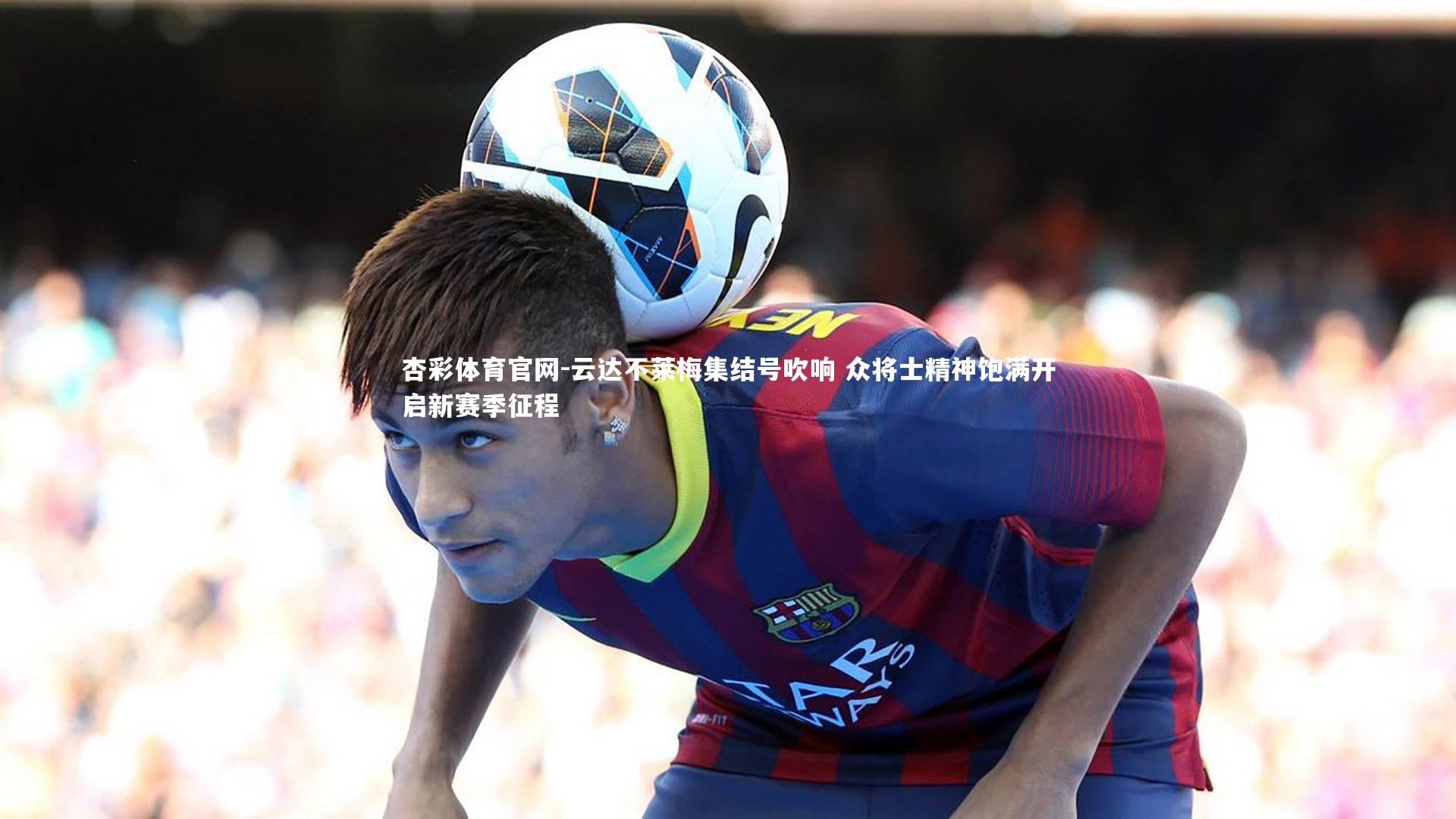 杏彩体育官网-云达不莱梅集结号吹响 众将士精神饱满开启新赛季征程-第1张图片-杏彩体育官网 杏彩体育官网-云达不莱梅集结号吹响 众将士精神饱满开启新赛季征程-第1张图片-杏彩体育官网