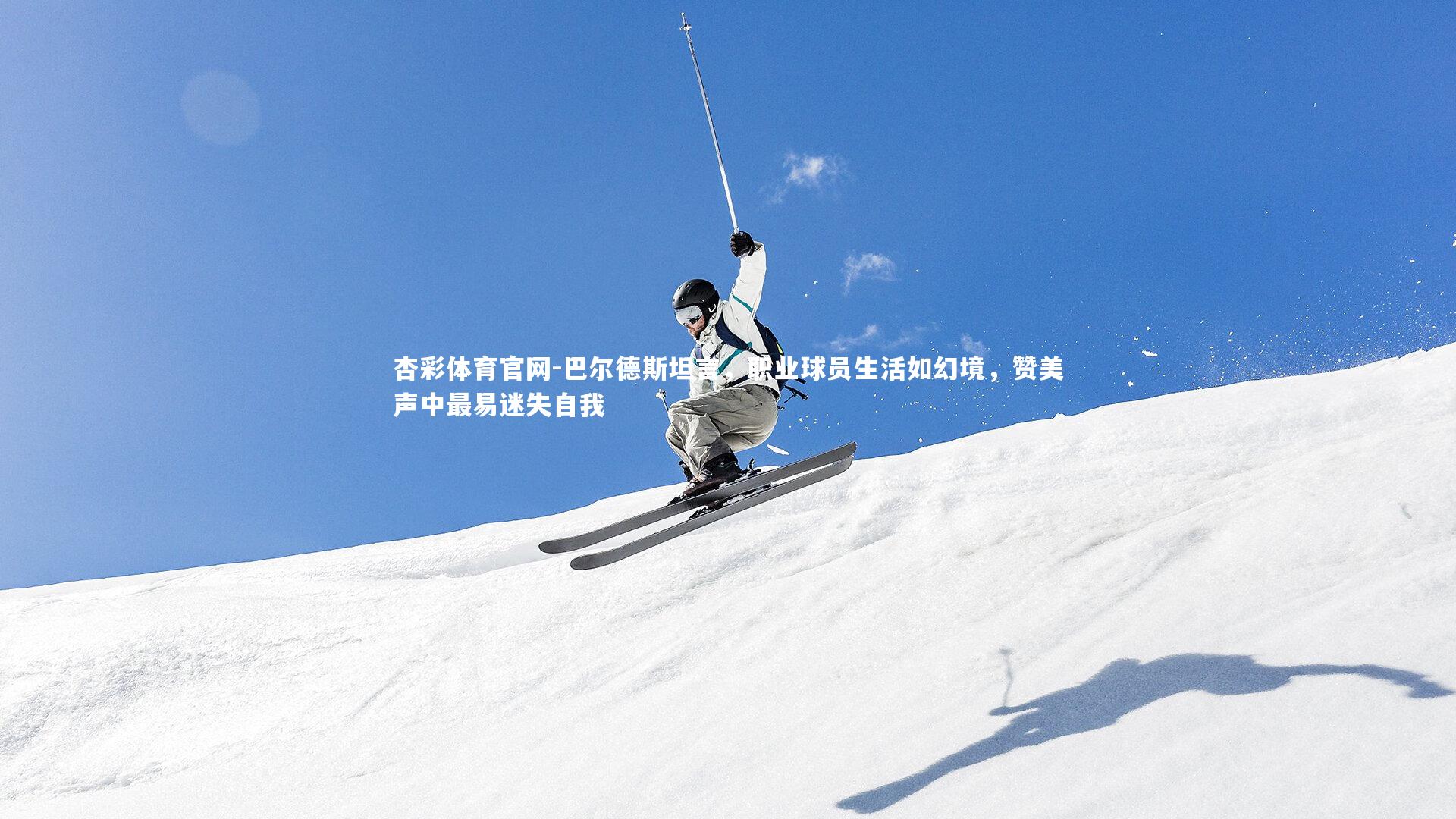 杏彩体育官网-巴尔德斯坦言，职业球员生活如幻境，赞美声中最易迷失自我-第2张图片-杏彩体育官网