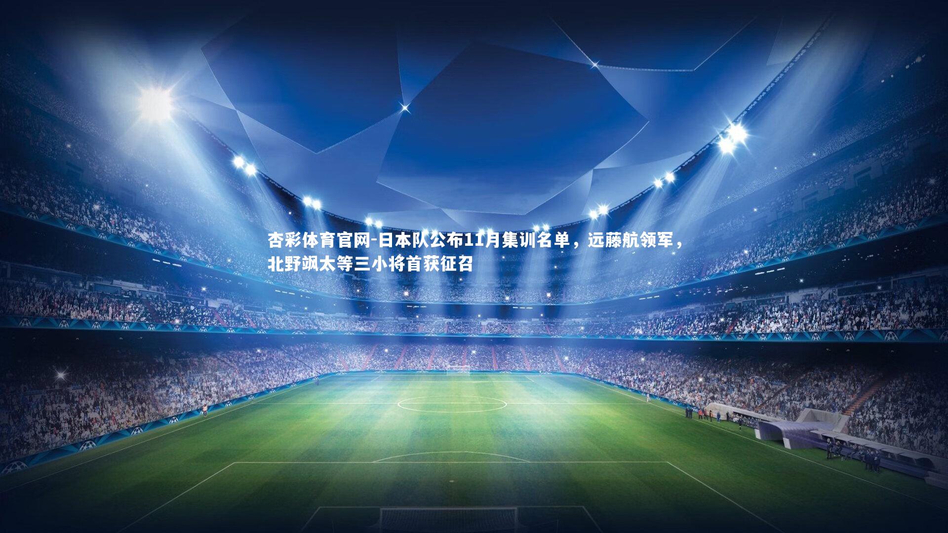 杏彩体育官网-日本队公布11月集训名单,远藤航领军,北野飒太等三小将首获征召-第1张图片-杏彩体育官网 杏彩体育官网-日本队公布11月集训名单,远藤航领军,北野飒太等三小将首获征召-第1张图片-杏彩体育官网