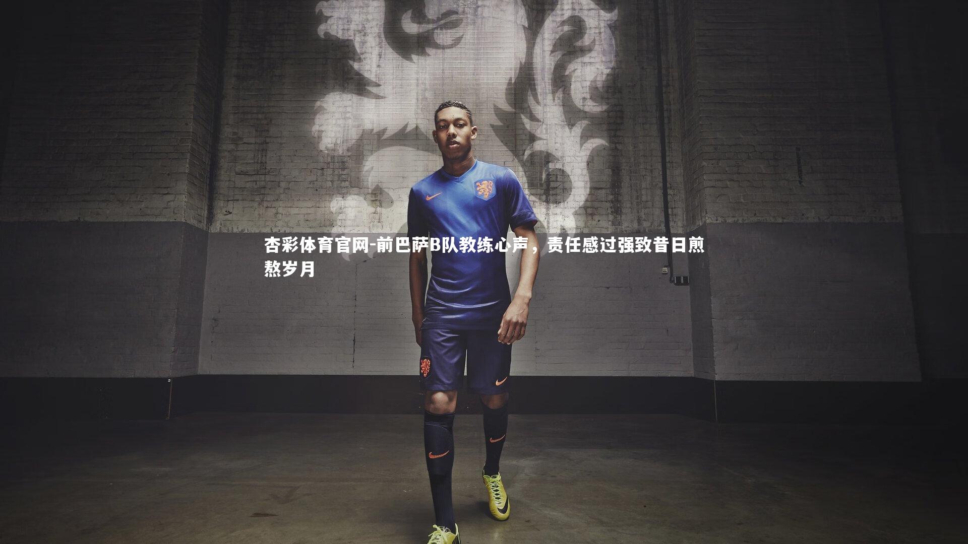 杏彩体育官网-前巴萨B队教练心声，责任感过强致昔日煎熬岁月-第1张图片-杏彩体育官网