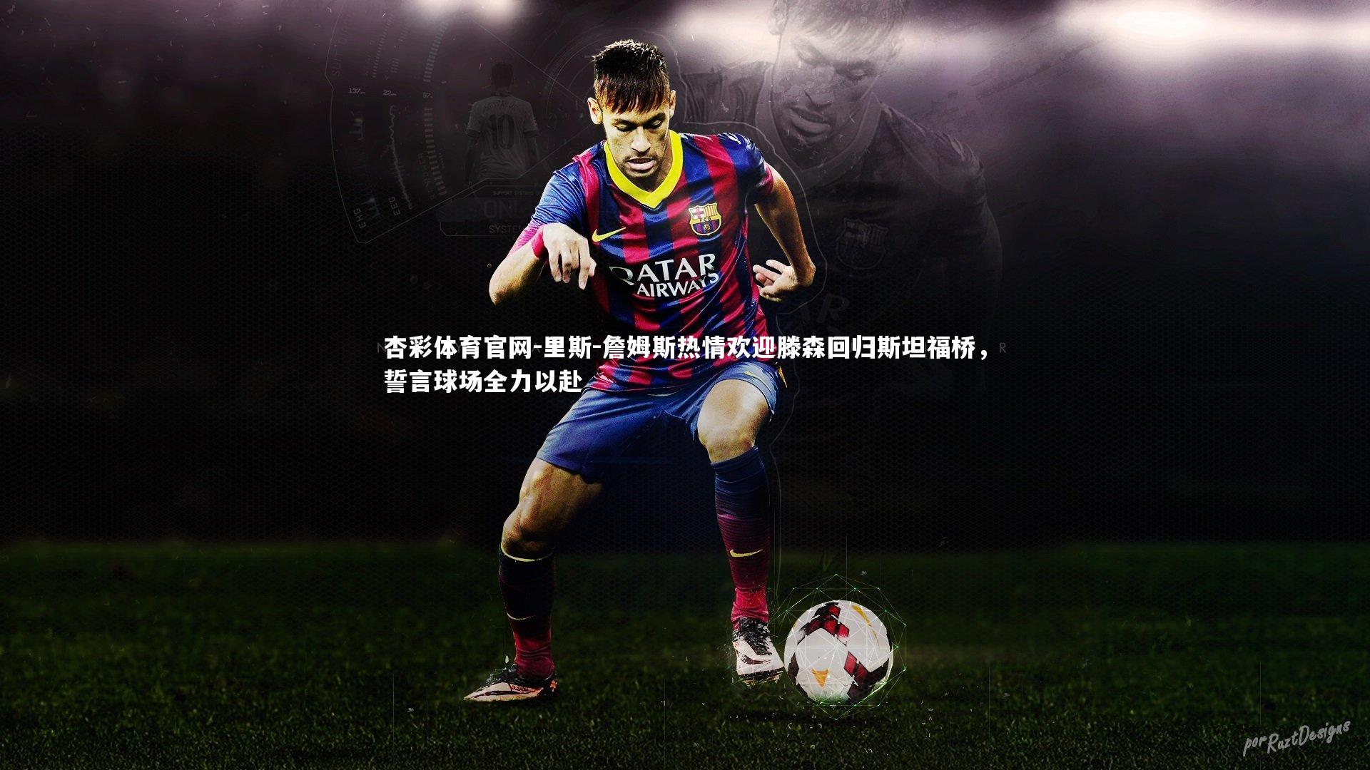 杏彩体育官网-里斯-詹姆斯热情欢迎滕森回归斯坦福桥，誓言球场全力以赴-第1张图片-杏彩体育官网